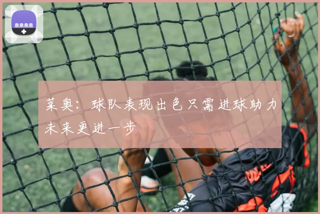 莱奥:球队表现出色只需进球助力未来更进一步