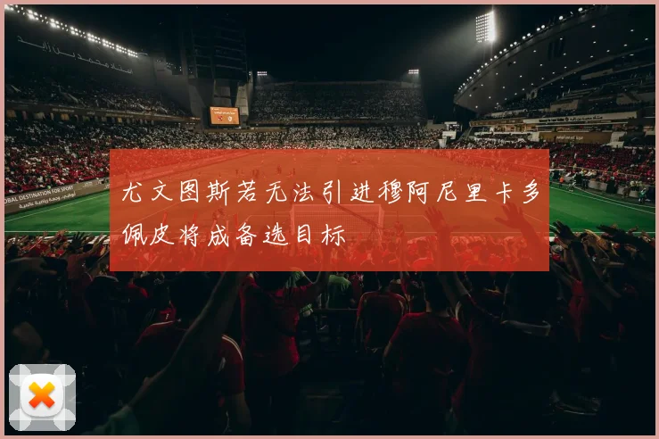 尤文图斯若无法引进穆阿尼里卡多佩皮将成备选目标