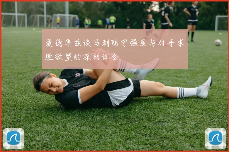 爱德华兹谈马刺防守强度与对手求胜欲望的深刻体会